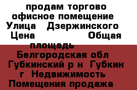 продам торгово-офисное помещение › Улица ­ Дзержинского › Цена ­ 5 000 000 › Общая площадь ­ 110 - Белгородская обл., Губкинский р-н, Губкин г. Недвижимость » Помещения продажа   